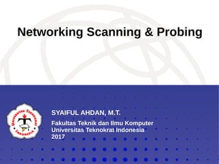 SYAIFUL AHDAN, M.T.
Fakultas Teknik dan Ilmu Komputer
Universitas Teknokrat Indonesia
2017
Networking Scanning & Probing
 