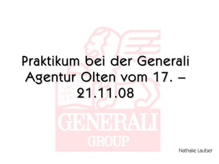 Praktikum bei der Generali Agentur Olten vom 17. – 21.11.08 Nathalie Lauber 