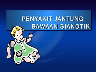 PENYAKIT JANTUNGPENYAKIT JANTUNG
BAWAAN SIANOTIKBAWAAN SIANOTIK
PENYAKIT JANTUNGPENYAKIT JANTUNG
BAWAAN SIANOTIKBAWAAN SIANOTIK
 