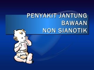 PENYAKIT JANTUNGPENYAKIT JANTUNG
BAWAANBAWAAN
NON SIANOTIKNON SIANOTIK
PENYAKIT JANTUNGPENYAKIT JANTUNG
BAWAANBAWAAN
NON SIANOTIKNON SIANOTIK
 