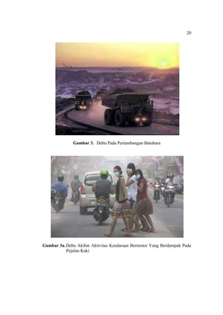 20
Gambar 3. Debu Pada Pertambangan Batubara
Gambar 3a.Debu Akibat Aktivitas Kendaraan Bermotor Yang Berdampak Pada
Pejalan Kaki
 