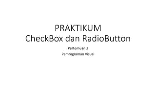 PRAKTIKUM
CheckBox dan RadioButton
Pertemuan 3
Pemrograman Visual
 