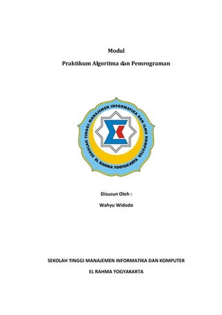 Modul
Praktikum Algoritma dan Pemrograman
Disusun Oleh :
Wahyu Widodo
SEKOLAH TINGGI MANAJEMEN INFORMATIKA DAN KOMPUTER
EL RAHMA YOGYAKARTA
 