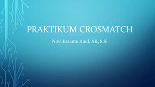 PRAKTIKUM CROSMATCH
Novi Ersanto Amd. AK, S.Si
 