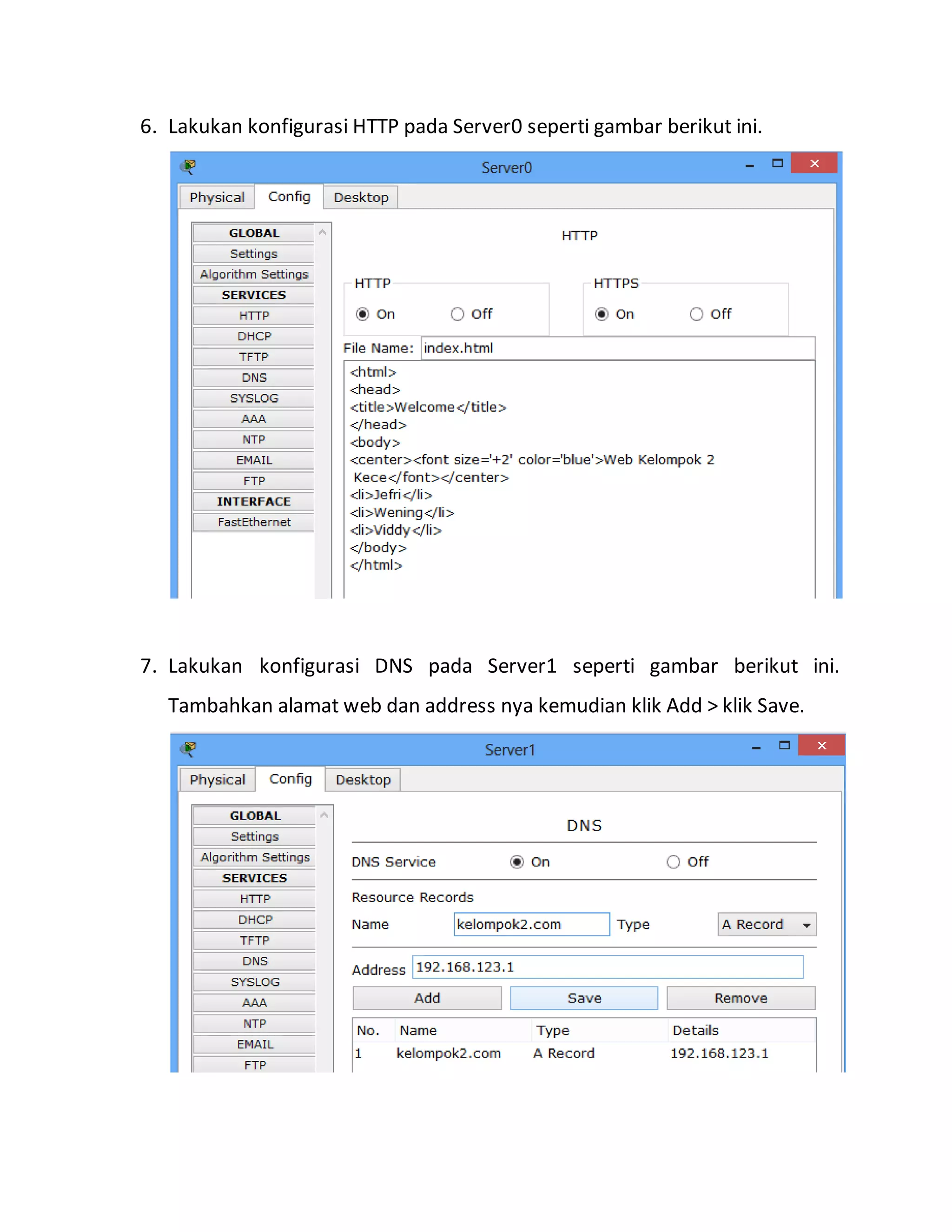 6. Lakukan konfigurasi HTTP pada Server0 seperti gambar berikut ini.
7. Lakukan konfigurasi DNS pada Server1 seperti gambar berikut ini.
Tambahkan alamat web dan address nya kemudian klik Add > klik Save.