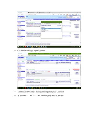 • Cek hasilnya hingga seperti gambar
• Tambahkan IP Address masing-masing class pada Classifier
• IP Address 172.0.0.2-172.0.0.10untuk grup HEADOFFICE
 