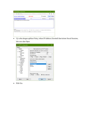 • Uji coba dengan aplikasi Putty, isikan IPAddress Zeroshell dan kolom Saved Sessions,
lalu save dan Open
• Pilih Yes
 
