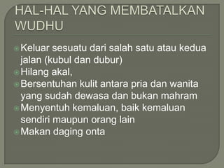 Keluar sesuatu dari salah satu atau kedua
jalan (kubul dan dubur)
Hilang akal,
Bersentuhan kulit antara pria dan wanita
yang sudah dewasa dan bukan mahram
Menyentuh kemaluan, baik kemaluan
sendiri maupun orang lain
Makan daging onta
 