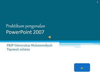 Praktikum pengenalan 
PowerPoint 2007 
FKIP Universitas Muhammdiyah 
Tapanuli selatan 
11/19/2014 
1 
go 
 