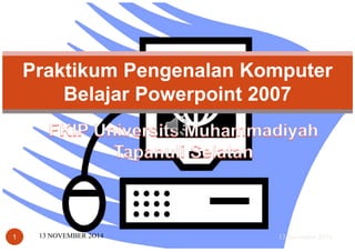 Praktikum Pengenalan Komputer 
Belajar Powerpoint 2007 
1 13 NOVEMBER 2O14 13 November 2014 
 