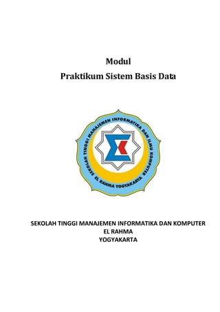 Modul
Praktikum Sistem Basis Data
SEKOLAH TINGGI MANAJEMEN INFORMATIKA DAN KOMPUTER
EL RAHMA
YOGYAKARTA
 