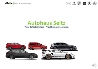 Unternehmenspräsentation 1
Autohaus Seitz
Timo Schretzenmayr - Praktikumspräsentation
Timo Schretzenmayr
 