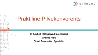 Praktiline Pilvekonverents
IT haldust hõlbustavad uuendused
Andres Nurk
Cloud Automation Specialist
 