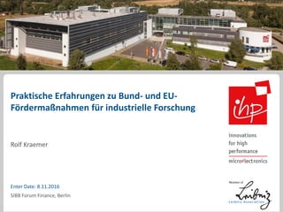 Praktische Erfahrungen zu Bund- und EU-
Fördermaßnahmen für industrielle Forschung
Rolf Kraemer
Enter Date: 8.11.2016
SIBB Forum Finance, Berlin
 