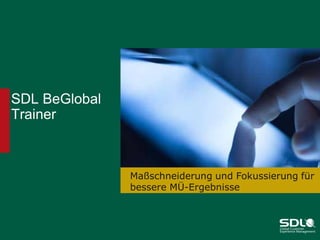 SDL BeGlobal
Trainer

Maßschneiderung und Fokussierung für
bessere MÜ-Ergebnisse

 