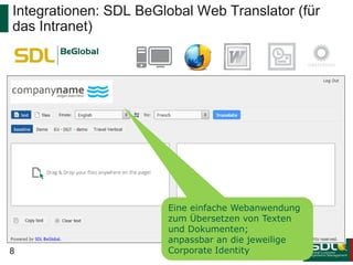 Integrationen: SDL BeGlobal Web Translator (für
das Intranet)

8

Eine einfache Webanwendung
zum Übersetzen von Texten
und Dokumenten;
anpassbar an die jeweilige
Corporate Identity

 
