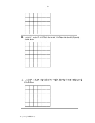 92. Lukiskan sebuah segitiga sama sisi pada petak persegi yang
disediakan.
93. Lukiskan sebuah segitiga sudut tegak pada petak persegi yang
disediakan.
Mohyar Sahijan/GCM3skssd
19
 
