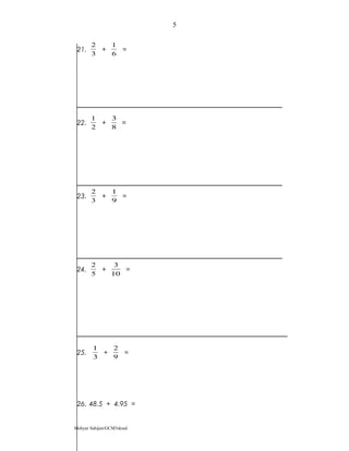 21.
3
2
+
6
1
=
22.
2
1
+
8
3
=
23.
3
2
+
9
1
=
24.
5
2
+
10
3
=
25.
3
1
+
9
2
=
26. 48.5 + 4.95 =
Mohyar Sahijan/GCM3skssd
5
 