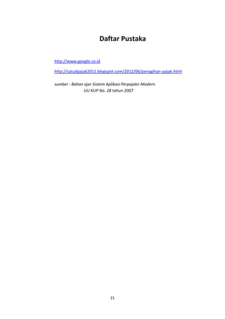 Daftar Pustaka
http://www.google.co.id
http://satudpajak2011.blogspot.com/2012/06/penagihan-pajak.html
sumber : Bahan ajar Sistem Aplikasi Perpajakn Modern
UU KUP No. 28 tahun 2007

21

 