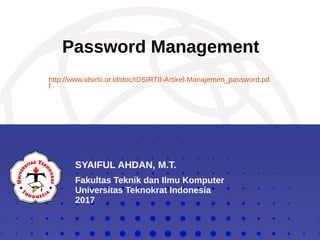 SYAIFUL AHDAN, M.T.
Fakultas Teknik dan Ilmu Komputer
Universitas Teknokrat Indonesia
2017
Password Management
http://www.idsirtii.or.id/doc/IDSIRTII-Artikel-Manajemen_password.pd
f
 