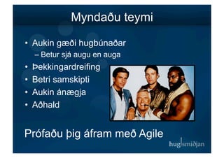 Myndaðu teymi

•  Aukin gæði hugbúnaðar
  – Betur sjá augu en auga
•  Þekkingardreifing
•  Betri samskipti
•  Aukin ánægja
•  Aðhald


Prófaðu þig áfram með Agile
 