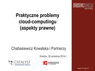Praktyczne problemy
cloud-computingu
(aspekty prawne)
Chabasiewicz Kowalska i Partnerzy
Kraków, 30 września 2014 r.
1
 