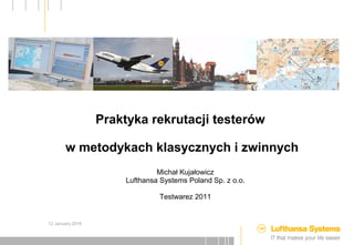 12 January 2016
Michał Kujałowicz
Lufthansa Systems Poland Sp. z o.o.
Testwarez 2011
Praktyka rekrutacji testerów
w metodykach klasycznych i zwinnych
 