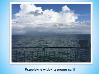 Przepiękne widoki z promu cz. II
 