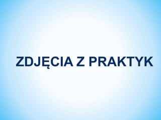 ZDJĘCIA Z PRAKTYK
 