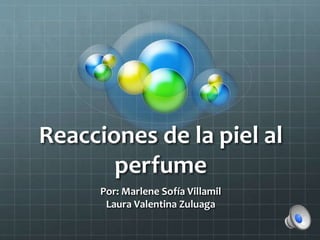 Reacciones de la piel al
perfume
Por: Marlene Sofía Villamil
Laura Valentina Zuluaga
 