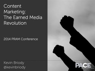 Content
Marketing:
The Earned Media
Revolution
2014 PRAM Conference
Kevin Briody
@kevinbriody
 
