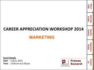 Organizers
Profile
About
CAW
Attendee
Profile
Speaker
Profiles
CAREER APPRECIATION WORKSHOP 2014
Contact
Us
MARKETING
Event Details
Date : July 6, 2014
Time : 9.00 am to 5.00 pm
 