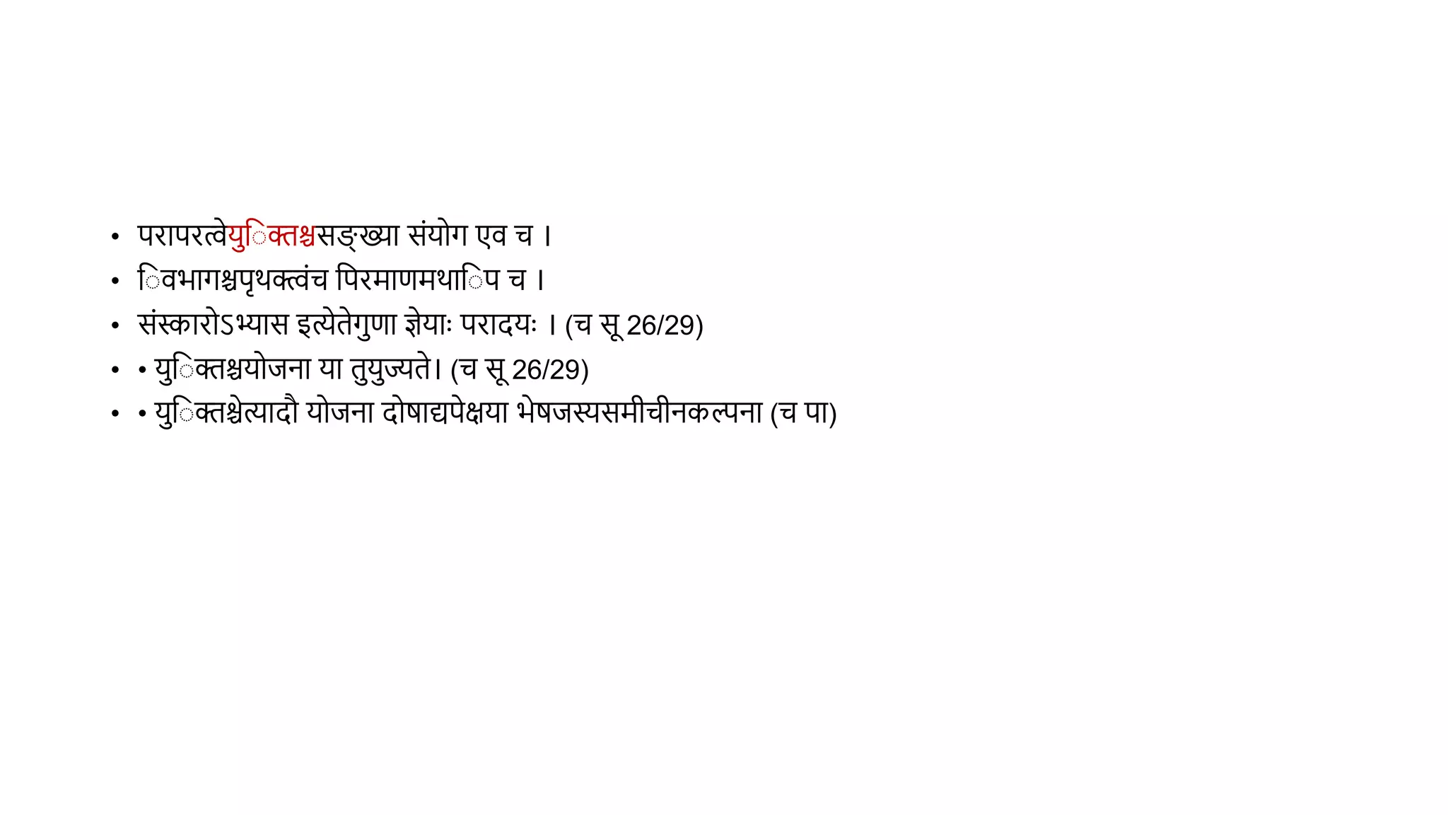 • परापरत्वेयव क्तश्चसङ्ग् ख्या संयोग एि च ।
• व िभागश्चपृर्क्त्वंच वपरमाणमर्ाव प च ।
• संस्कारोऽभ्ास इत्येिेगणा ज्ञेयाुः परादयुः । (च सू 26/29)
• • यव क्तश्चयोिना या ियज्यिे। (च सू 26/29)
• • यव क्तश्चेत्यादौ योिना दोर्ाद्यपेक्षया भेर्िस्यसमीचीनकल्पना (च पा)
 