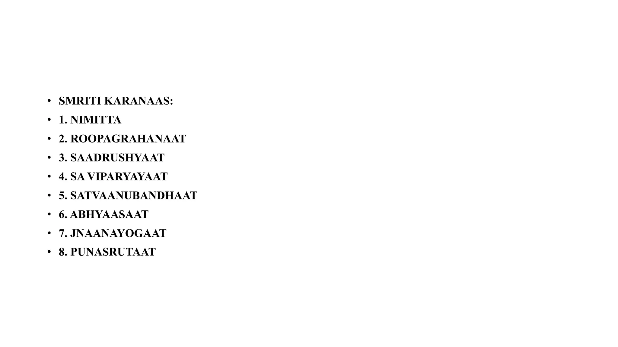 • SMRITI KARANAAS:
• 1. NIMITTA
• 2. ROOPAGRAHANAAT
• 3. SAADRUSHYAAT
• 4. SA VIPARYAYAAT
• 5. SATVAANUBANDHAAT
• 6. ABHYAASAAT
• 7. JNAANAYOGAAT
• 8. PUNASRUTAAT
 