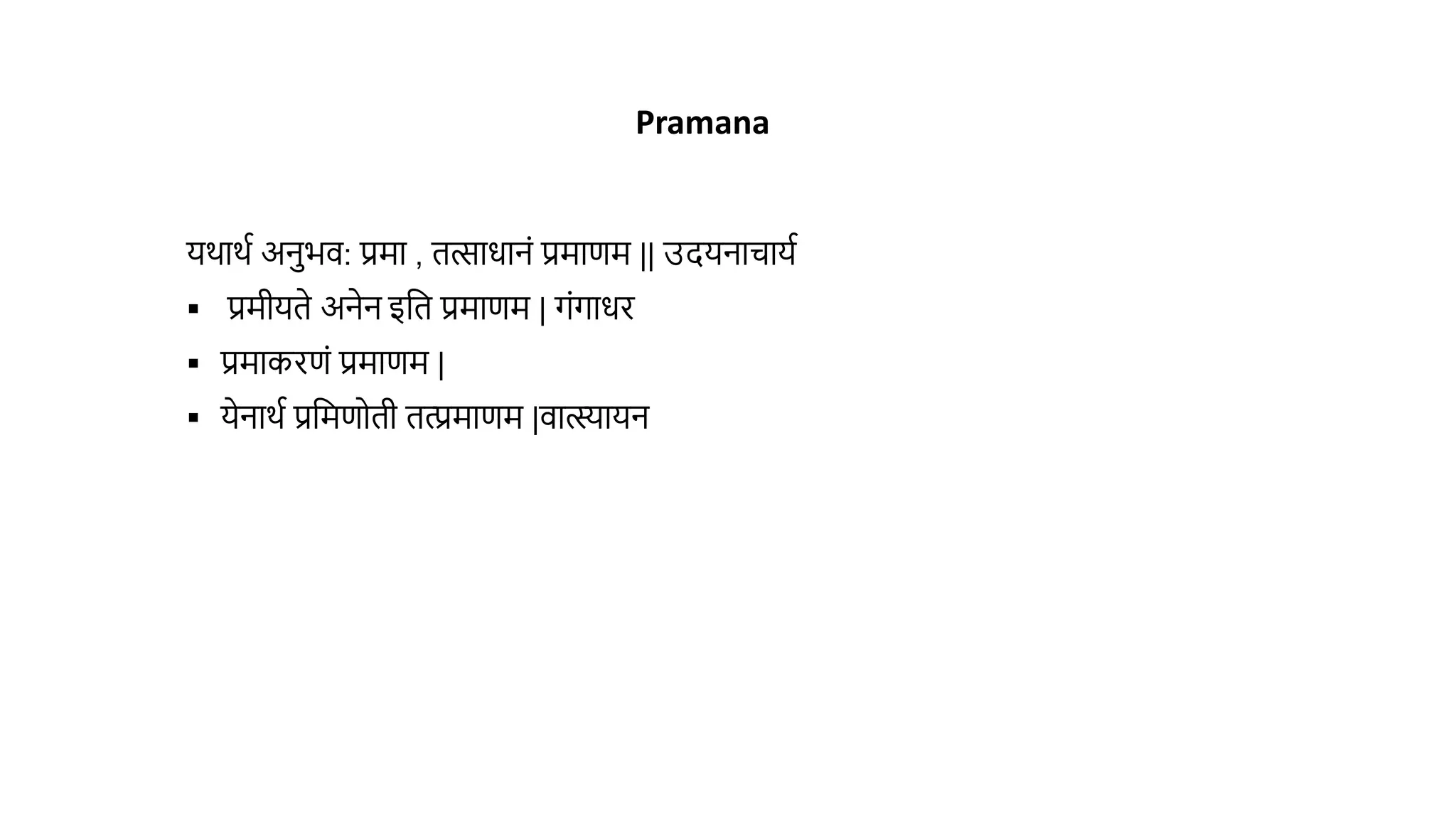 यर्ार्थ अनभि: प्रमा , ित्साधानं प्रमाणम || उदयनाचायथ
 प्रमीयिे अनेन इवि प्रमाणम | गंगाधर
 प्रमाकरणं प्रमाणम |
 येनार्थ प्रवमणोिी ित्प्रमाणम |िात्स्यायन
Pramana
 