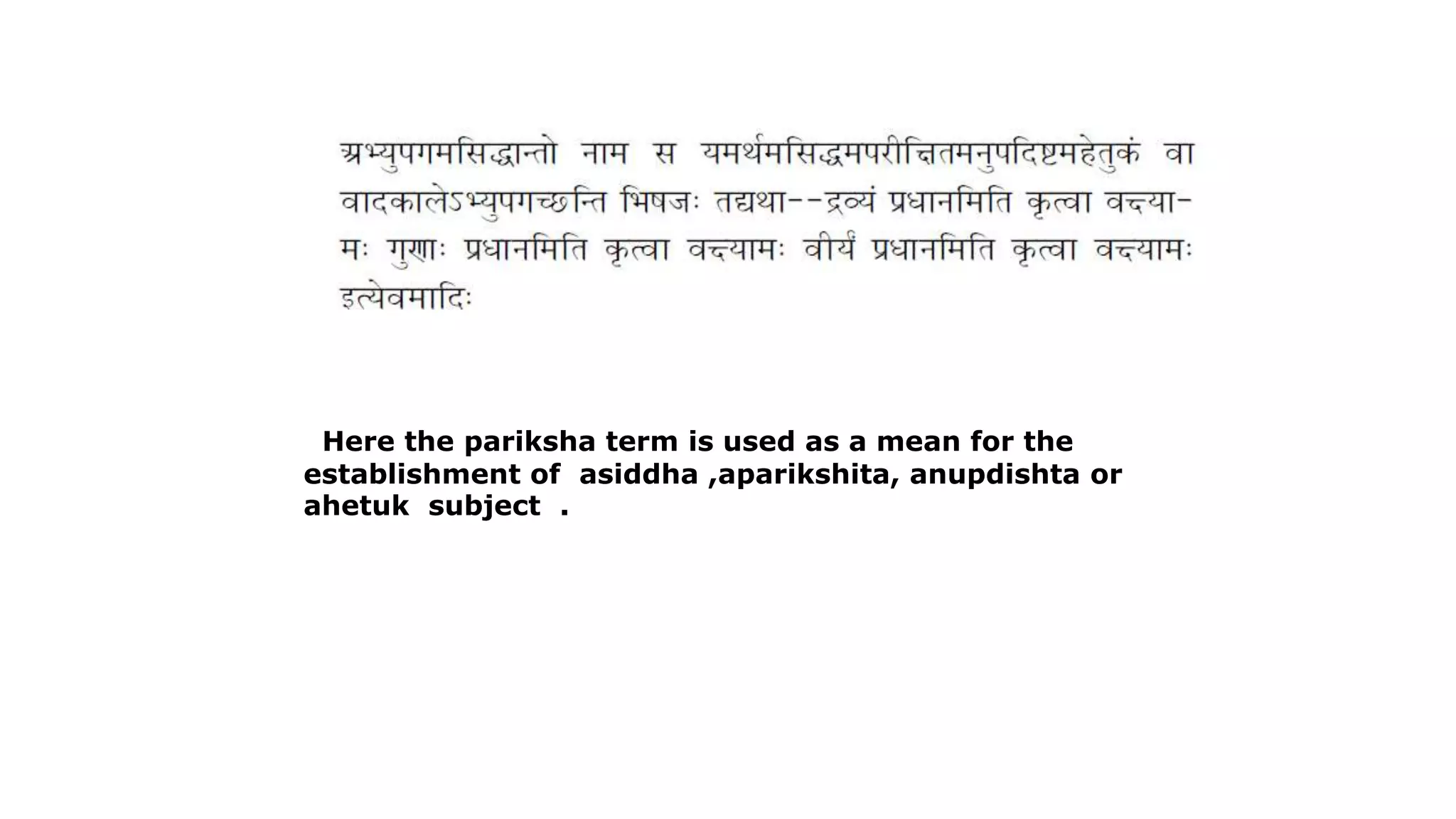 Here the pariksha term is used as a mean for the
establishment of asiddha ,aparikshita, anupdishta or
ahetuk subject .
 