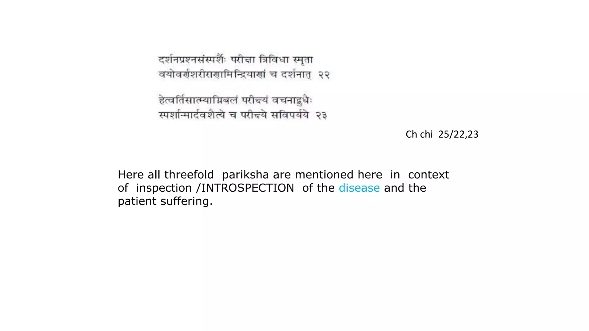 Ch chi 25/22,23
Here all threefold pariksha are mentioned here in context
of inspection /INTROSPECTION of the disease and the
patient suffering.
 