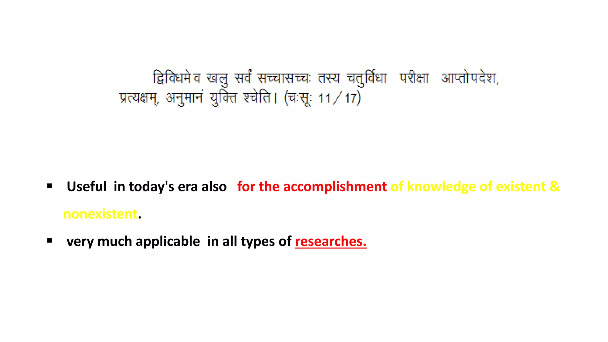  Useful in today's era also for the accomplishment of knowledge of existent &
nonexistent.
 very much applicable in all types of researches.
 