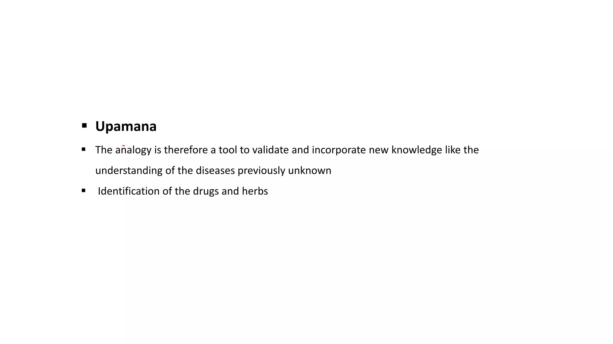  Upamana
 The analogy is therefore a tool to validate and incorporate new knowledge like the
understanding of the diseases previously unknown
 Identification of the drugs and herbs
 