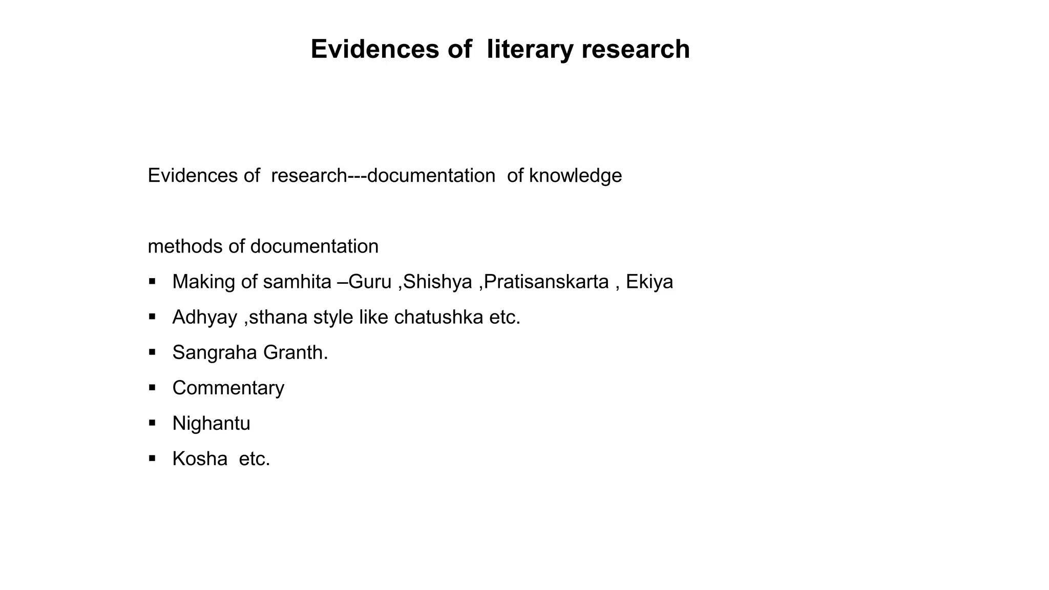 Evidences of literary research
Evidences of research---documentation of knowledge
methods of documentation
 Making of samhita –Guru ,Shishya ,Pratisanskarta , Ekiya
 Adhyay ,sthana style like chatushka etc.
 Sangraha Granth.
 Commentary
 Nighantu
 Kosha etc.
 
