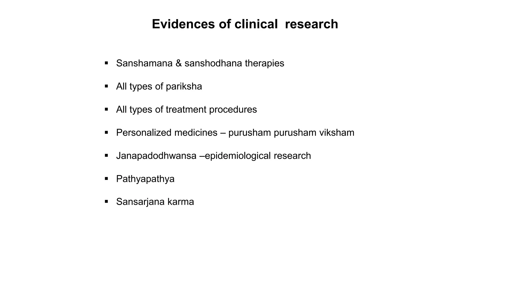 Evidences of clinical research
 Sanshamana & sanshodhana therapies
 All types of pariksha
 All types of treatment procedures
 Personalized medicines – purusham purusham viksham
 Janapadodhwansa –epidemiological research
 Pathyapathya
 Sansarjana karma
 