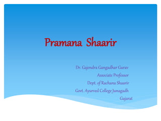 Pramana Shaarir
Dr. Gajendra Gangadhar Gurav
Associate Professor
Dept. of Rachana Shaarir
Govt. Ayurved College Junagadh
Gujarat
 