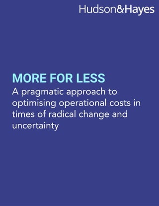 MORE FOR LESS
A pragmatic approach to
optimising operational costs in
times of radical change and
uncertainty
1
 