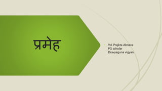 प्रमेह • Vd. Prajkta Abnave
PG scholar
Dravyaguna vigyan
 