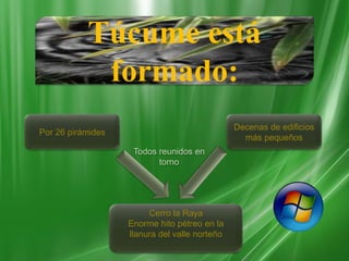 Túcume está
formado:
Por 26 pirámides
Decenas de edificios
más pequeños
Cerro la Raya
Enorme hito pétreo en la
llanura del valle norteño
Todos reunidos en
torno
 