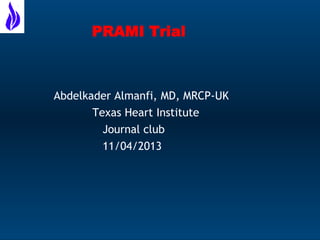 PRAMI Trial

Abdelkader Almanfi, MD, MRCP-UK
Texas Heart Institute
Journal club
11/04/2013

 