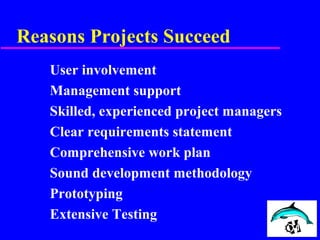 Reasons Projects Succeed
User involvement
Management support
Skilled, experienced project managers
Clear requirements statement
Comprehensive work plan
Sound development methodology
Prototyping
Extensive Testing
 