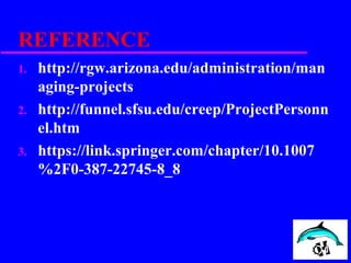 REFERENCE
1. http://rgw.arizona.edu/administration/man
aging-projects
2. http://funnel.sfsu.edu/creep/ProjectPersonn
el.htm
3. https://link.springer.com/chapter/10.1007
%2F0-387-22745-8_8
 