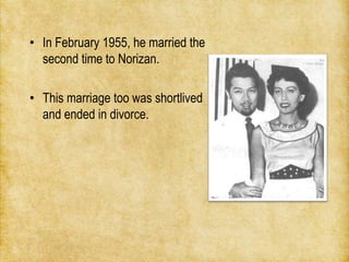 • In February 1955, he married the
  second time to Norizan.

• This marriage too was shortlived
  and ended in divorce.
 
