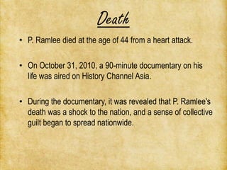 Death
• P. Ramlee died at the age of 44 from a heart attack.

• On October 31, 2010, a 90-minute documentary on his
  life...